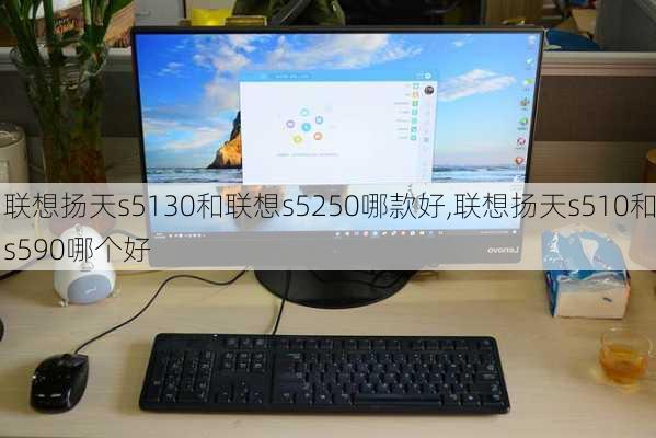 联想扬天s5130和联想s5250哪款好,联想扬天s510和s590哪个好