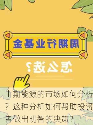 上期能源的市场如何分析？这种分析如何帮助投资者做出明智的决策？