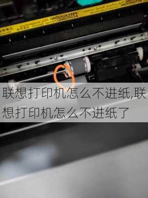 联想打印机怎么不进纸,联想打印机怎么不进纸了