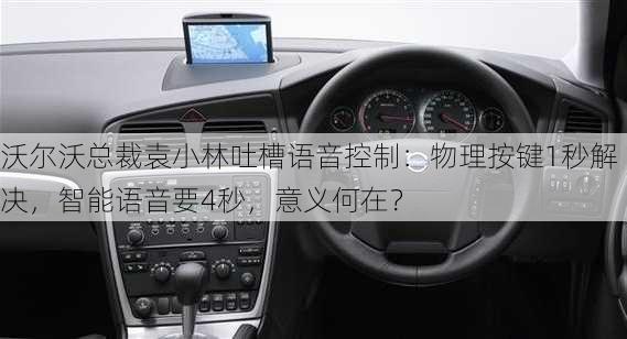 沃尔沃总裁袁小林吐槽语音控制：物理按键1秒解决，智能语音要4秒，意义何在？