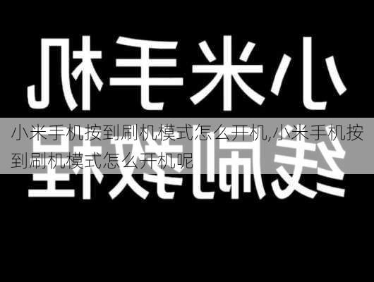 小米手机按到刷机模式怎么开机,小米手机按到刷机模式怎么开机呢