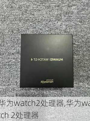 华为watch2处理器,华为watch 2处理器