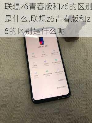 联想z6青春版和z6的区别是什么,联想z6青春版和z6的区别是什么呢