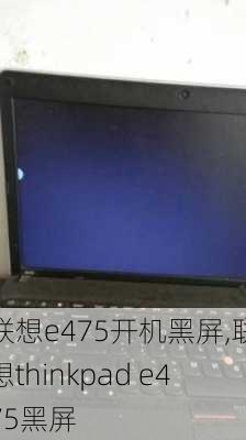 联想e475开机黑屏,联想thinkpad e475黑屏