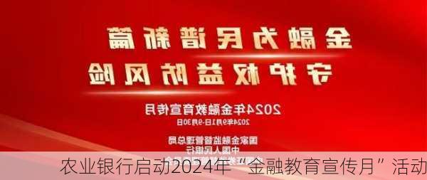 农业银行启动2024年“金融教育宣传月”活动