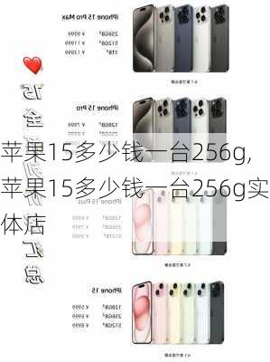 苹果15多少钱一台256g,苹果15多少钱一台256g实体店