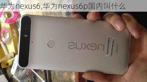 华为nexus6,华为nexus6p国内叫什么