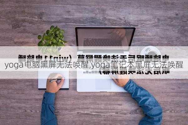 yoga电脑黑屏无法唤醒,yoga笔记本黑屏无法唤醒