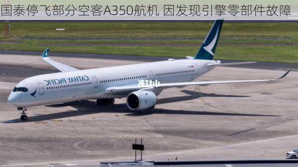 国泰停飞部分空客A350航机 因发现引擎零部件故障