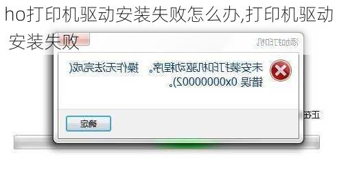ho打印机驱动安装失败怎么办,打印机驱动 安装失败