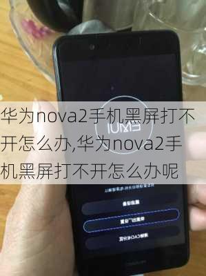 华为nova2手机黑屏打不开怎么办,华为nova2手机黑屏打不开怎么办呢