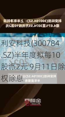 利安科技(300784.SZ)半年度拟每10股派2元 9月11日除权除息