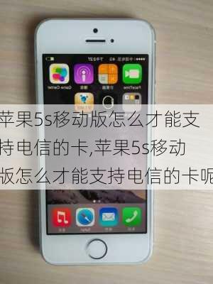 苹果5s移动版怎么才能支持电信的卡,苹果5s移动版怎么才能支持电信的卡呢