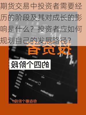 期货交易中投资者需要经历的阶段及其对成长的影响是什么？投资者应如何规划自己的发展路径？