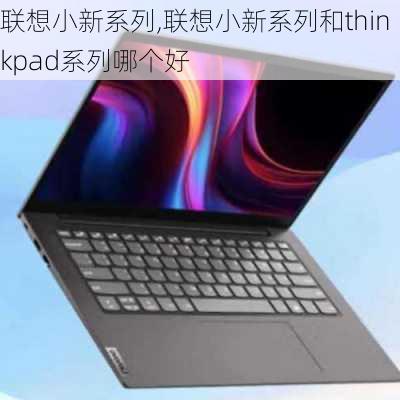 联想小新系列,联想小新系列和thinkpad系列哪个好