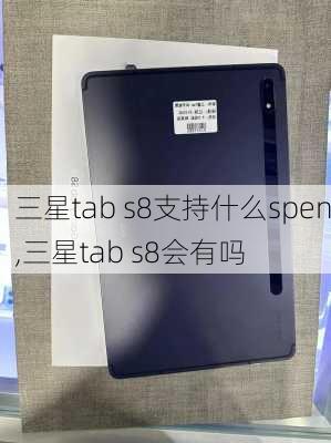 三星tab s8支持什么spen,三星tab s8会有吗