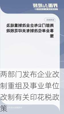 两部门发布企业改制重组及事业单位改制有关印花税政策