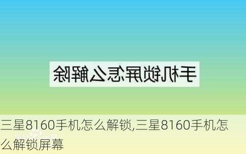 三星8160手机怎么解锁,三星8160手机怎么解锁屏幕