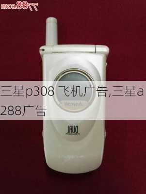 三星p308 飞机广告,三星a288广告