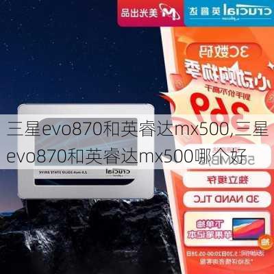 三星evo870和英睿达mx500,三星evo870和英睿达mx500哪个好