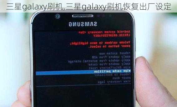 三星galaxy刷机,三星galaxy刷机恢复出厂设定