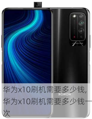 华为x10刷机需要多少钱,华为x10刷机需要多少钱一次