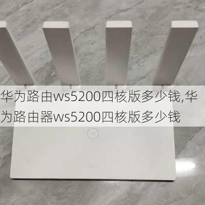 华为路由ws5200四核版多少钱,华为路由器ws5200四核版多少钱