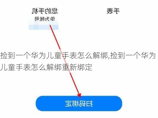 捡到一个华为儿童手表怎么解绑,捡到一个华为儿童手表怎么解绑重新绑定