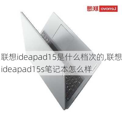 联想ideapad15是什么档次的,联想ideapad15s笔记本怎么样