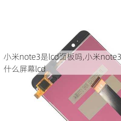 小米note3是lcd面板吗,小米note3什么屏幕lcd