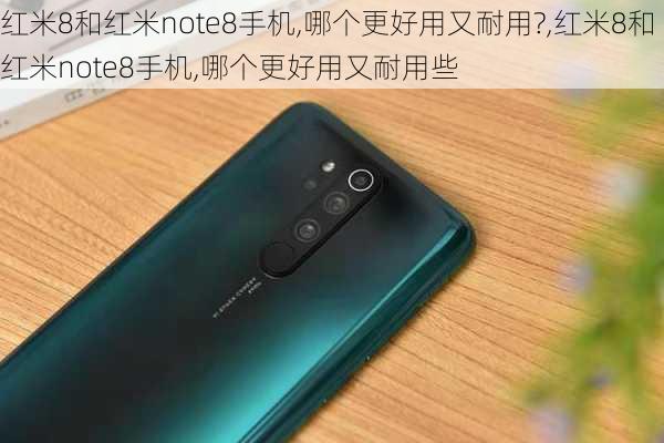 红米8和红米note8手机,哪个更好用又耐用?,红米8和红米note8手机,哪个更好用又耐用些