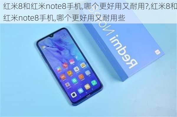 红米8和红米note8手机,哪个更好用又耐用?,红米8和红米note8手机,哪个更好用又耐用些