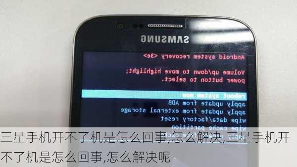 三星手机开不了机是怎么回事,怎么解决,三星手机开不了机是怎么回事,怎么解决呢
