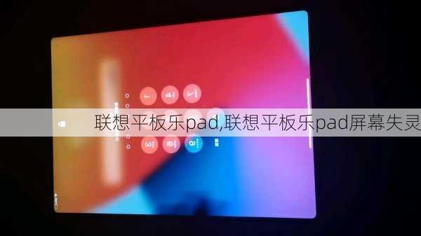 联想平板乐pad,联想平板乐pad屏幕失灵