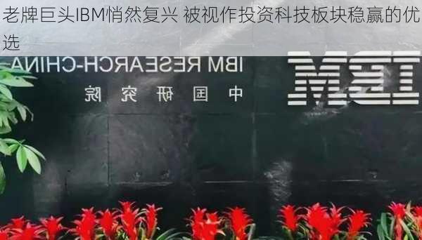 老牌巨头IBM悄然复兴 被视作投资科技板块稳赢的优选