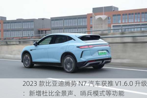 2023 款比亚迪腾势 N7 汽车获推 V1.6.0 升级：新增杜比全景声、哨兵模式等功能