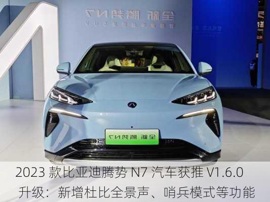 2023 款比亚迪腾势 N7 汽车获推 V1.6.0 升级：新增杜比全景声、哨兵模式等功能