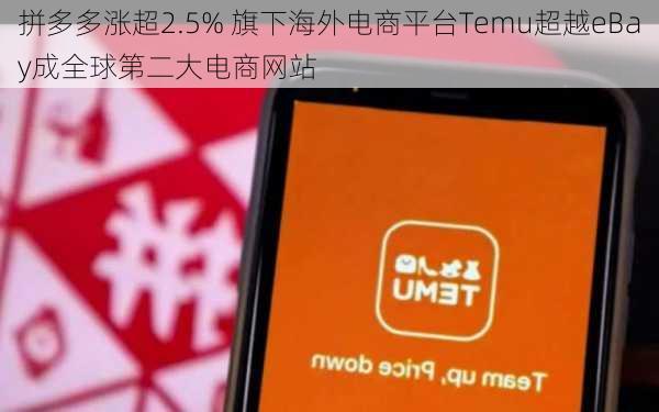 拼多多涨超2.5% 旗下海外电商平台Temu超越eBay成全球第二大电商网站