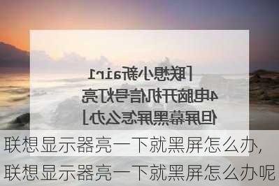 联想显示器亮一下就黑屏怎么办,联想显示器亮一下就黑屏怎么办呢