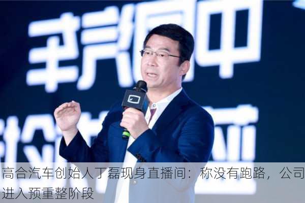 高合汽车创始人丁磊现身直播间：称没有跑路，公司进入预重整阶段