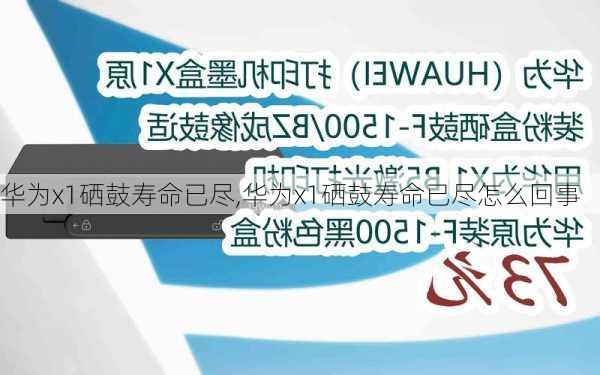 华为x1硒鼓寿命已尽,华为x1硒鼓寿命已尽怎么回事