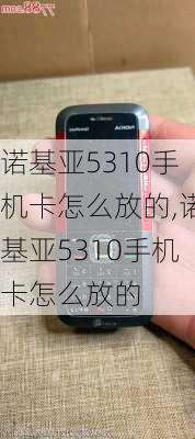 诺基亚5310手机卡怎么放的,诺基亚5310手机卡怎么放的