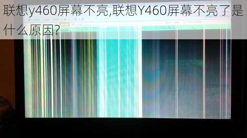 联想y460屏幕不亮,联想Y460屏幕不亮了是什么原因?