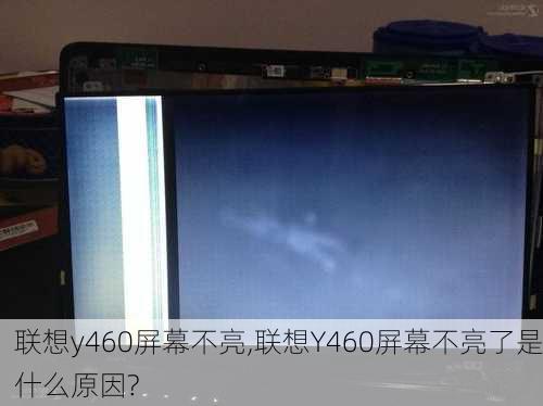 联想y460屏幕不亮,联想Y460屏幕不亮了是什么原因?