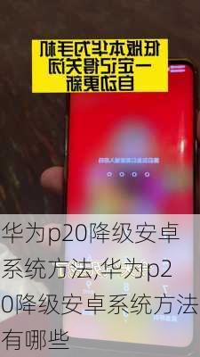 华为p20降级安卓系统方法,华为p20降级安卓系统方法有哪些