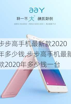 步步高手机最新款2020年多少钱,步步高手机最新款2020年多少钱一台