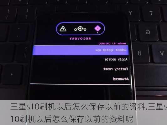 三星s10刷机以后怎么保存以前的资料,三星s10刷机以后怎么保存以前的资料呢