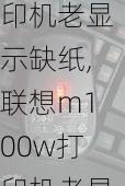 联想m100w打印机老显示缺纸,联想m100w打印机老显示缺纸怎么办