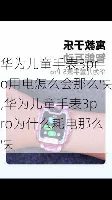 华为儿童手表3pro用电怎么会那么快,华为儿童手表3pro为什么耗电那么快