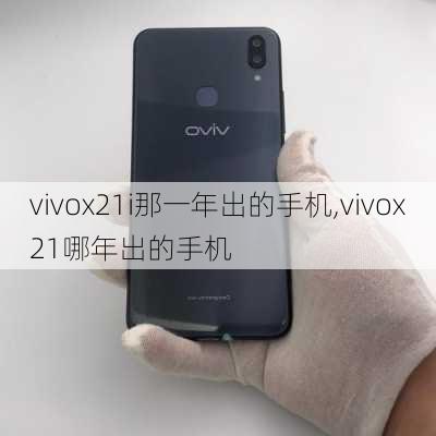 vivox21i那一年出的手机,vivox21哪年出的手机